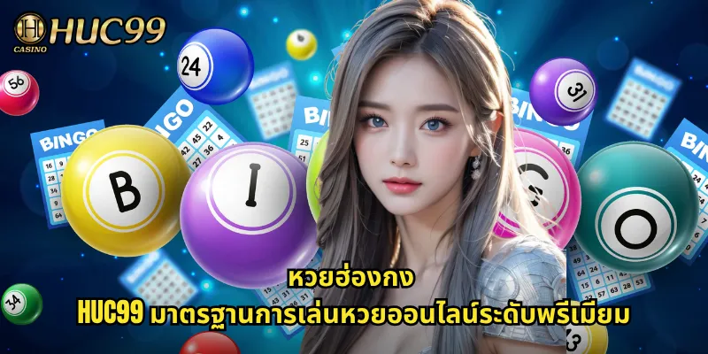 หวยฮ่องกง HUC99 มาตรฐานการเล่นหวยออนไลน์ระดับพรีเมียม