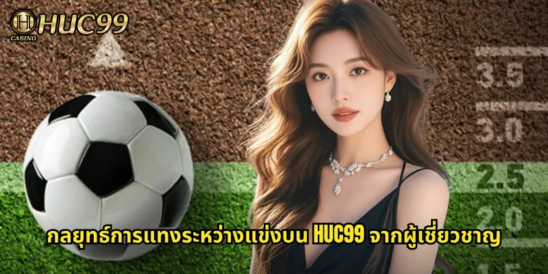 กลยุทธ์การแทงระหว่างแข่งบน HUC99 จากผู้เชี่ยวชาญ