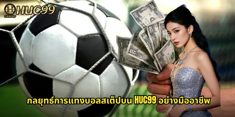 กลยุทธ์การแทงบอลสเต็ปบน HUC99 อย่างมืออาชีพ