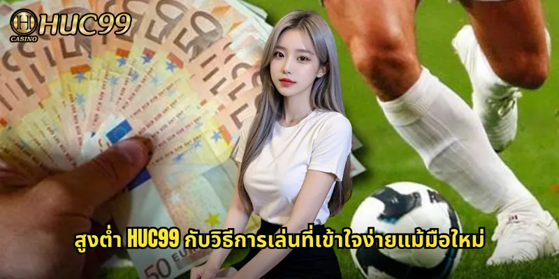 สูงต่ำ HUC99 กับวิธีการเล่นที่เข้าใจง่ายแม้มือใหม่